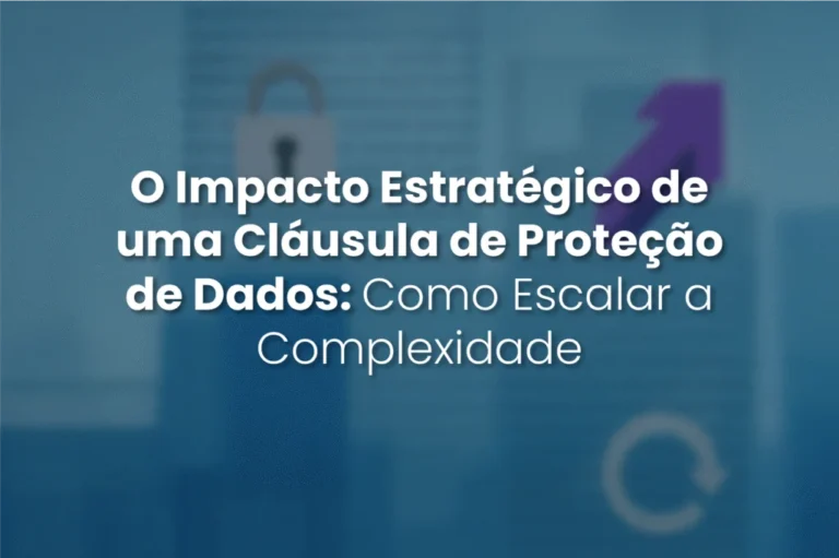 Capa do artigo: O Impacto Estratégico de uma Cláusula de Proteção de Dados: Como Escalar a Complexidade
